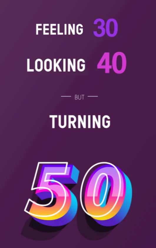 Feeling 30, Looking 40, but Turning 50